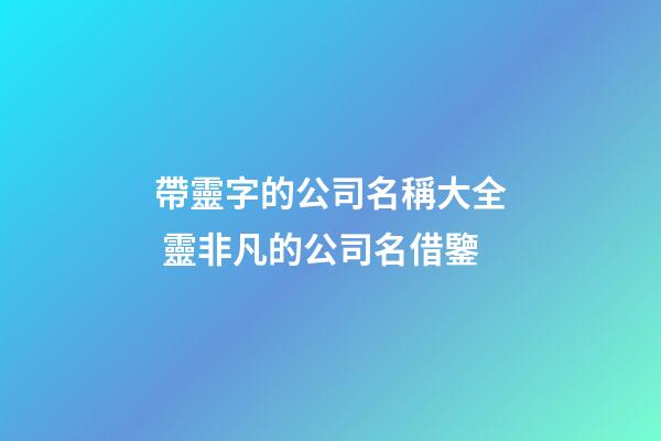 帶靈字的公司名稱大全 靈非凡的公司名借鑒-第1張-公司起名-玄機派